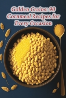 Golden Grains: 90 Cornmeal Recipes for Every Occasion B0CDNJ4XG3 Book Cover
