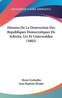 Histoire de La Destruction Des Republiques Democratiques de Schwitz, Uri Et Unterwalden (1802) 1167624114 Book Cover