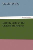 Little by Little, or, the Cruise of the Flyaway 1515119947 Book Cover