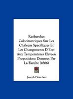 Recherches Calorimetriques Sur Les Chaleurs Specifiques Et Les Changements D'Etat Aux Temperatures Elevees: Propositions Donnees Par La Faculte (1886) 1147942412 Book Cover
