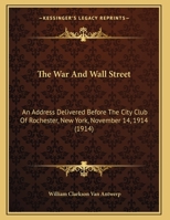 The War And Wall Street: An Address Delivered Before The City Club Of Rochester, New York, November 14, 1914 0548847495 Book Cover