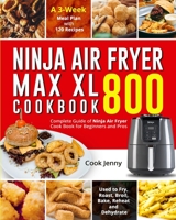 Ninja Air Fryer Max XL Cookbook 800: Complete Guide of Ninja Air Fryer Cook Book for Beginners and Pros| Used to Fry, Roast, Broil, Bake, Reheat and Dehydrate| A 3-Week Meal Plan with 120 Recipes B087SFMGQ2 Book Cover
