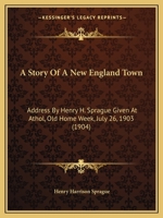 A Story of a New England Town: Address by Henry H. Sprague Given at Athol, Old Home Week, July 26, 1903 1437468675 Book Cover