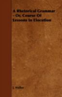 A Rhetorical Grammar - Or, Course Of Lessons In Elocution 1443772771 Book Cover