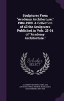 Sculptures From Academy Architecture, 1904-1908 1017912289 Book Cover