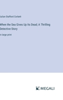 When the Sea Gives Up Its Dead; A Thrilling Detective Story: in large print 3387085117 Book Cover