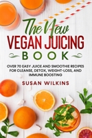 The New Vegan Juicing Book: Over 70 Easy Juice and Smoothie Recipes for Cleanse, Detox, Weight-Loss, and Immune Boosting 180172217X Book Cover