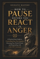 How to Pause Before You React in Anger: A Practical Stoic Guide to Controlling Your First Impulse, Choosing Your Words Wisely, and Responding with Calm Self-Com (Stoic Anger Management) B0H26H1GY5 Book Cover