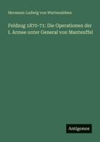 Feldzug 1870-71: Die Operationen der I. Armee unter General von Manteuffel 3386429289 Book Cover