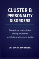 Cluster B Personality Disorders: Recognizing Manipulation, Setting Boundaries, and Reclaiming Emotional Stability B0GNSTGPVK Book Cover