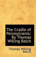 The Cradle of Pennsylvania, by Thomas Willing Balch 1120741289 Book Cover