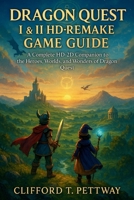 DRAGON QUEST I & II HD-REMAKE GAME GUIDE: A Complete HD-2D Companion to the Heroes, Worlds, and Wonders of Dragon Quest B0FX8VKXD8 Book Cover