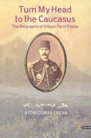 Turn My Head to the Caucasus: The Biography of Osman Ferid Pasha 9944424641 Book Cover