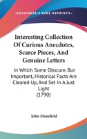Interesting Collection of Curious Anecdotes, Scarce Pieces, and Genuine Letters - In Which Some Obscure, But Important Historical Facts Are Cleared Up, and Set in a Just Light 1437065112 Book Cover