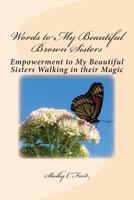 Words to My Beautiful Brown Sisters : Empowerment to My Beautiful Sisters Walking in Their Magic 1718610181 Book Cover