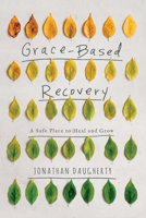 Grace Based Recovery: A Safe Place to Heal and Grow 1948130114 Book Cover