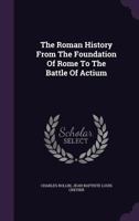 The Roman History From The Foundation Of Rome To The Battle Of Actium 1175175722 Book Cover