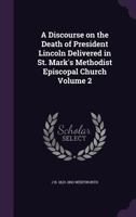A Discourse on the Death of President Lincoln Delivered in St. Mark's Methodist Episcopal Church Volume 2 1175500399 Book Cover