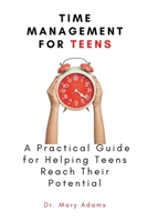 Time Management for Teens: A Practical Guide for Helping Teens Reach Their Potential B09JJ981TY Book Cover