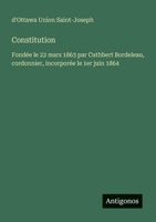 Constitution: Fondée le 22 mars 1863 par Cuthbert Bordeleau, cordonnier, incorporée le 1er juin 1864 (French Edition) 3388130574 Book Cover