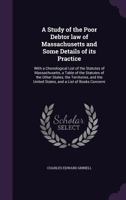 A Study of the Poor Debtor law of Massachusetts and Some Details of its Practice: With a Chonological List of the Statutes of Massachusetts, a Table o 1355178878 Book Cover