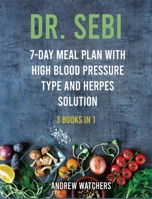 Dr. Sebi: 3 Books in 1; 7-day meal plan with High Blood Pressure Type and Herpes Solution 1802532293 Book Cover
