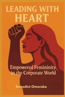 LEADING WITH HEART: Empowered Femininity in the Corporate World B0G6ZFVVZK Book Cover