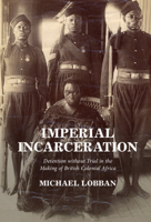 Imperial Incarceration : Detention Without Trial in the Making of British Colonial Africa 1316519120 Book Cover