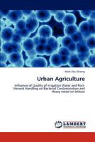 Urban Agriculture: Influence of Quality of Irrigation Water and Post-Harvest Handling on Bacterial Contamination and Heavy metal on lettuce 3847313452 Book Cover