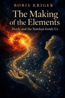 THE MAKING OF THE ELEMENTS: HOYLE AND THE STARDUST INSIDE US B0HGP4MGT2 Book Cover