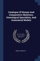 Catalogue Of Human And Comparative Skeletons, Osteological Specialties, And Anatomical Models 1377114244 Book Cover