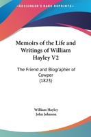 Memoirs of the Life and Writings of William Hayley V2: The Friend and Biographer of Cowper 054860603X Book Cover