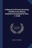 A Manual of Private Devotion, Chiefly From Bishop Andrewes [Compiled by Hon. J. Grey] 1436739012 Book Cover