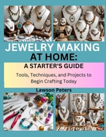 JEWELRY MAKING AT HOME: A STARTER’S GUIDE: Tools, Techniques, and Projects to Begin Crafting Today B0FK3T9QBV Book Cover