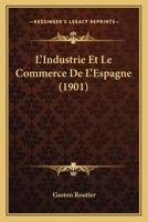 L'Industrie Et Le Commerce De L'Espagne (1901) 1145979165 Book Cover