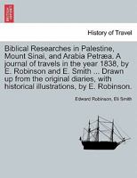 Biblical Researches in Palestine, Mount Sinai, and Arabia Petræa. A journal of travels in the year 1838, by E. Robinson and E. Smith ... Drawn up from ... illustrations, by E. Robinson. Volume II 1241607583 Book Cover