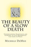 The Beauty of a Slow Death: Understanding Acceptance and Learning to Live Differently Can Lead to Peace 1470116308 Book Cover