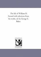 The life of William H. Seward with selections from his works, ed. by George E. Baker. 1425546021 Book Cover