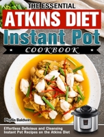 The Essential Atkins Diet Instant Pot Cookbook: Effortless Delicious and Cleansing Instant Pot Recipes on the Atkins Diet 1913982637 Book Cover
