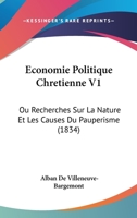 Economie Politique Chretienne V1: Ou Recherches Sur La Nature Et Les Causes Du Pauperisme (1834) 1168143853 Book Cover