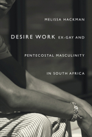 Desire Work: Ex-Gay and Pentecostal Masculinity in South Africa 1478000821 Book Cover