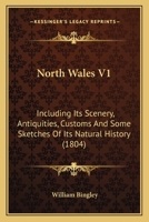 North Wales V1: Including Its Scenery, Antiquities, Customs And Some Sketches Of Its Natural History 1437148875 Book Cover