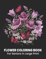 Flower Coloring Book For Seniors in large print: Perfect Coloring Book for Seniors/An Easy and Simple Coloring Book for Adults of Spring with Flowers, ... Books For Adults) exceptional coloring book B09BGPFTPH Book Cover