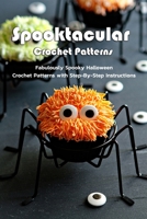 Spooktacular Crochet Patterns: Fabulously Spooky Halloween Crochet Patterns with Step-By-Step Instructions: Spooktacular Crochet Patterns for Halloween Book B08KBJ8PK4 Book Cover