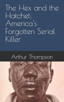 The Hex and the Hatchet: America's Forgotten Serial Killer B0FM8D9PWF Book Cover