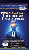 7 Ways to Detach from Negative Passion (Updated): Practical Steps & Actionable Guides To Let Go Of Toxic Attachment, Restore Self-Control, Reclaim Clarity, & Build Healthy Desire 3384912039 Book Cover