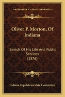Oliver P. Morton, of Indiana: Sketch of His Life and Public Services 1163882879 Book Cover