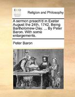 A Sermon Preach'd In Exeter August The 24th, 1742: Being Bartholomew-day. ... By Peter Baron. With Some Enlargements 1245012517 Book Cover