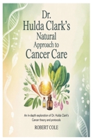 Dr. Hulda Clark’s Natural Approach to Cancer Care: An In-Depth Exploration of Dr. Hulda Clark’s Cancer Theory and Protocols B0GG72VH88 Book Cover