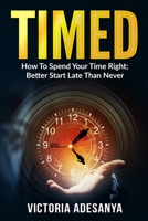 Timed: How To Spend Your Time Right; Better Start Late Than Never B08P8J3XZW Book Cover